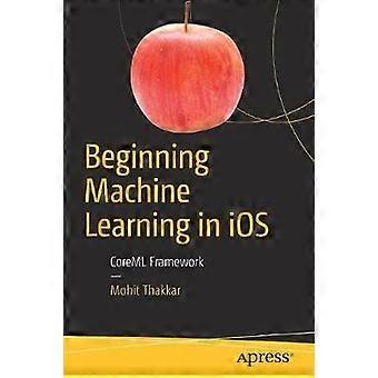 Beginning Machine Learning In Ios Coreml Framework - Mohit Thakkar - Paperback - en Book