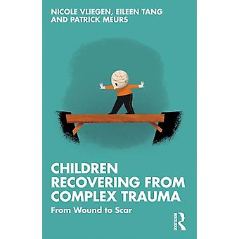 Children Recovering From Complex Trauma From Wound To Scar - Nicole Vliegen