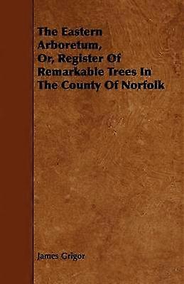 The Eastern Arboretum Or Register of Remarkable Trees in the County of Norfolk