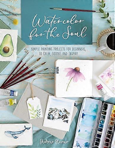 Watercolor for the Soul: Simple Painting Projects for Beginners to Calm Soothe and Inspire