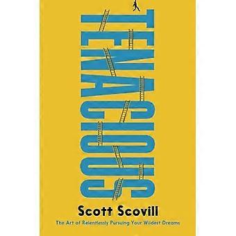 Tenacious : the Art of Relentlessly Pursuing Your Wildest Dreams