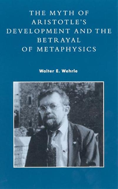 The Myth Of Aristotles Development And The Betrayal Of Metaphysics by Walter E. Wehrle Paperback Book