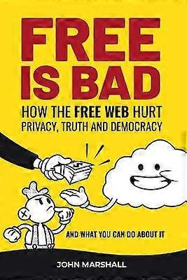 Free Is Bad How The Free Web Hurt Privacy Truth and Democracyand what you can do about it