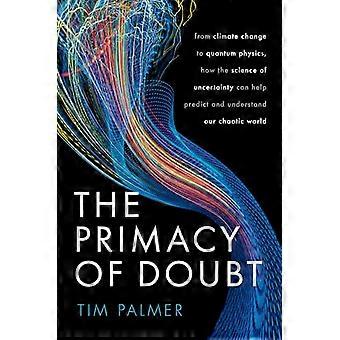 The Primacy of Doubt From climate change to quantum physics how the science of uncertainty can help predict and understand our chaotic world