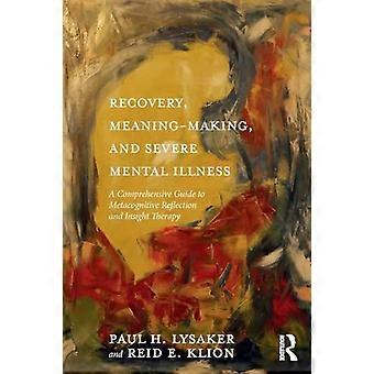 Recovery Meaning Making and Severe Mental Illness A Comprehensive Guide to Metacognitive Reflection and Insight Therapy