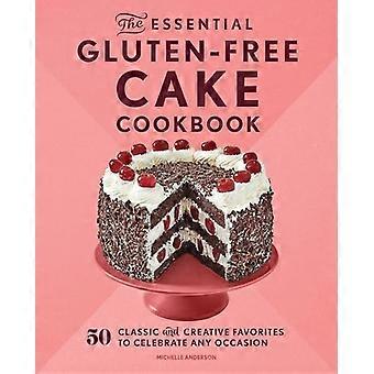 Das unverzichtbare glutenfreie Kuchen-Kochbuch: 50 klassische und kreative Favoriten für jeden Anlass