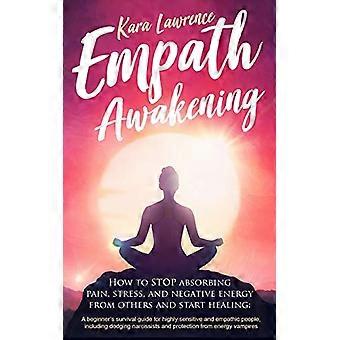 Empath Awakening - How to STOP absorbing pain, stress, and negative energy from others and start healing: (A beginner's survival guide for highly sens