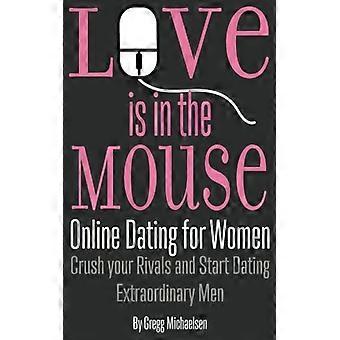 Kärlek är i musen: Online Dating för kvinnor: Krossa dina rivaler och börja dejta extraordinära män (förhållande och dating råd för kvinnor)