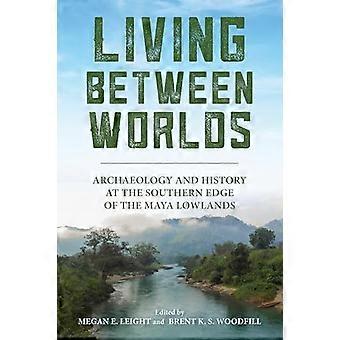 Living Between Worlds Archaeology and History at the Southern Edge of the Maya Lowlands
