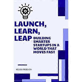 Lancering, leren, sprong voorwaarts: slimmere startups bouwen in een snel veranderende wereld.