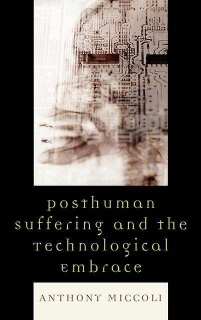 Posthuman Suffering And The Technological Embrace by Anthony Miccoli Paperback Book