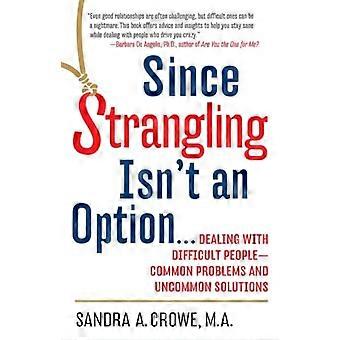 Since Strangling Isn't an Option...: Dealing with Difficult People--Common Problems and Uncommon Solutions