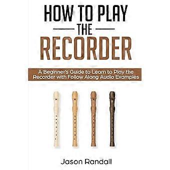 Comment jouer de l'enregistreur : un guide du débutant pour apprendre à jouer de l'enregistreur avec des exemples audio de suivi