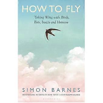 How to Fly Taking Wing with Birds Bats Insects and Humans