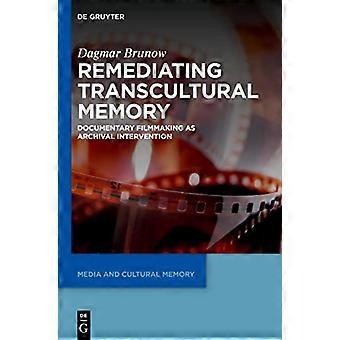 Remediating Transcultural Memory Documentary Filmmaking as Archival Intervention