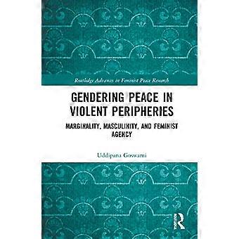 Gendering Peace in Violent Peripheries Marginality Masculinity and Feminist Agency