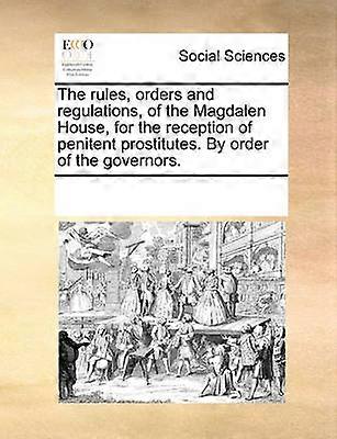 The rules orders and regulations of the Magdalen House for the reception of penitent prostitutes By order of the governors