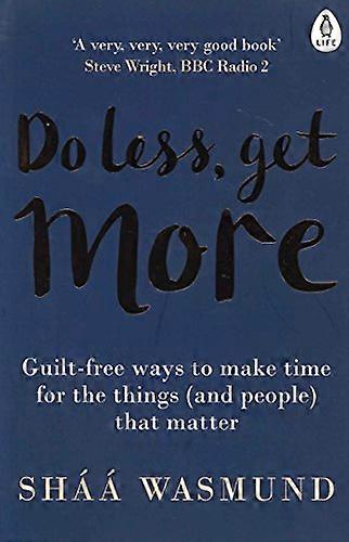 Do Less Get More: Guilt free Ways to Make Time for the Things (and People) that Matter