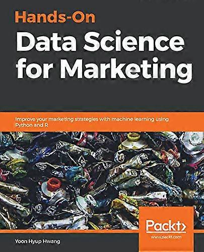 Hands - On Data Science for  - Marketing: Improve your  - marketing strategies with  - machine learning using  - Python and R