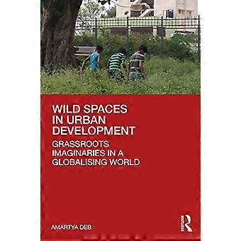 Villit tilat kaupunkikehityksessä Ruohonjuuritason mielikuvitukset globalisoituvassa maailmassa