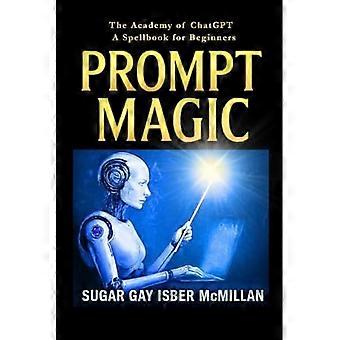 MAGIA DE INSTRUCCIONES Aprenda ChatGPT con hechizos, indicaciones y recetas divertidas para el pensamiento mágico: hable con sus herramientas de la Academia de Magia de Indicación de ChatGPT: Hechizos