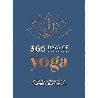 365 Days of Yoga Daily Guidance for a Healthier Happier You