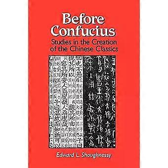 Before Confucius Studies In The Creation Of The Chinese Classics - Edward L. Shaughnessy