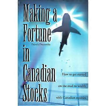 Making a Fortune in Canadian Stocks How to Get Started on the Road to Wealth with Canadian Equities