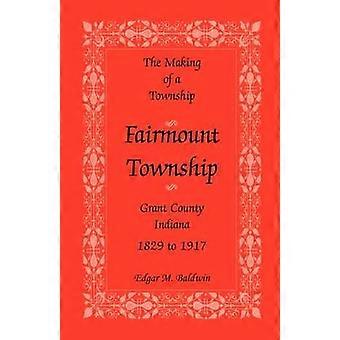 The Making of a Township Fairmount Township Grant Co Indiana 1829 to 1917