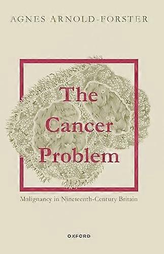 The Cancer Problem: Malignancy in Nineteenth Century Britain