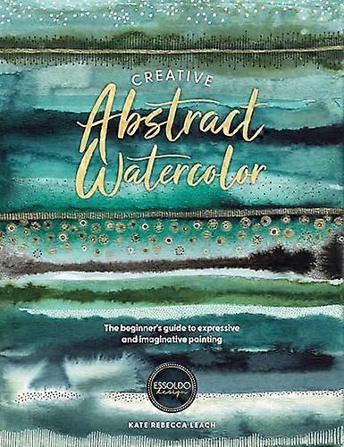 Creative Abstract Watercolor: The Beginners Guide to Expressive and Imaginative Painting