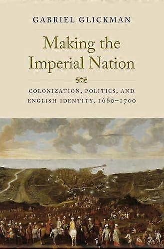 Making the Imperial Nation: Colonization Politics and English Identity 1660 1700
