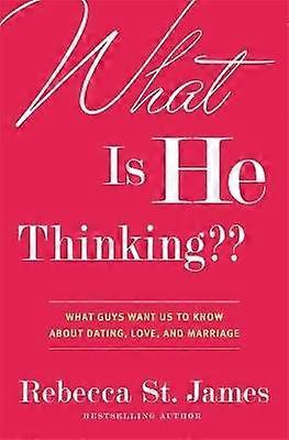 What Is He Thinking What Guys Want Us to Know About Dating Love and Marriage