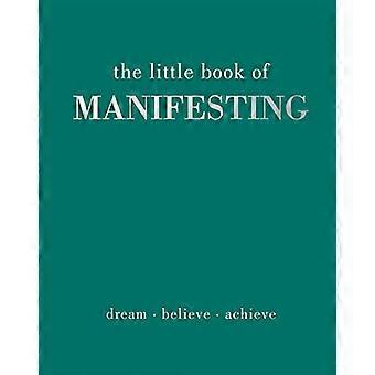 The Little Book of Manifesting Dream. Believe. Achieve.