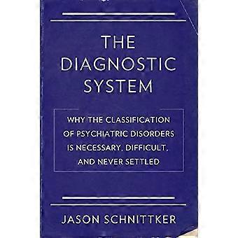 The Diagnostic System: Why the Classification of Psychiatric Disorders Is Necessary, Difficult, and Never Settled