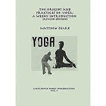 The Origins and Practices of Yoga: A Weeny Introduction (Revised Edition)