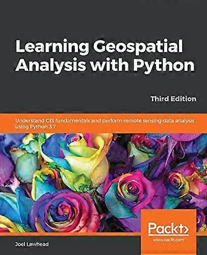 Learning Geospatial Analysis -  with Python: Understand  - GIS fundamentals and  - perform remote sensing data -  analysis using Python 3.7, -  3rd Ed