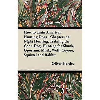 How To Train American Hunting Dogs - Chapters On Night Hunting Training The C - Oliver Hartley - Paperback - en Book