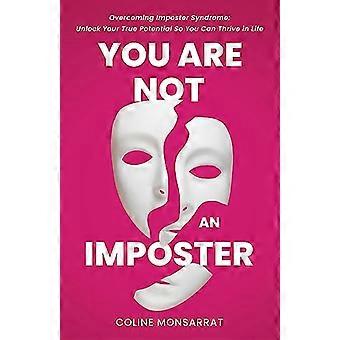 You Are Not an Imposter Overcoming Imposter Syndrome Unlock Your True Potential So You Can Thrive in Life
