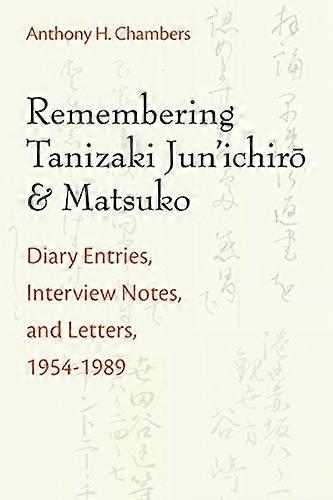 Remembering Tanizaki Junichiro and Matsuko: Diary Entries Interview Notes and Letters 1954 1989
