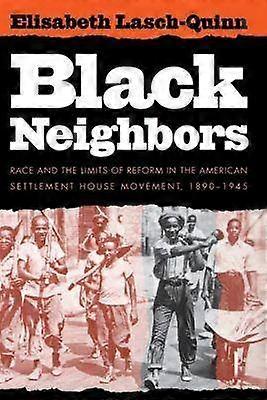 Black Neighbors - Race and the Limits of Reform in the American Settlement House Movement 1890-1945
