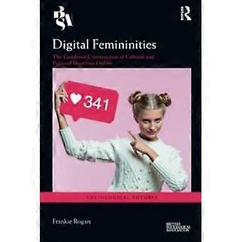Digital Femininities The Gendered Construction Of Cultural And Political Identit - Frankie Rogan