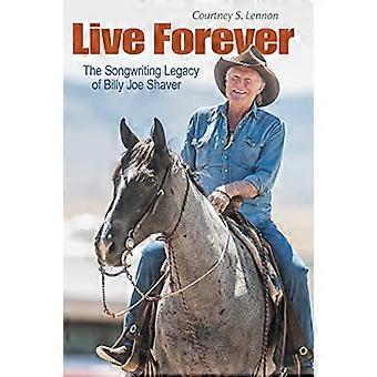 Live Forever: De songwriting-erfenis van Billy Joe Shaver (John en Robin Dickson-serie in Texaanse muziek, gesponsord door het Center for Texas Music Historici)