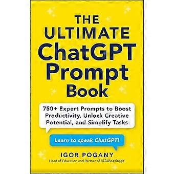 Das ultimative ChatGPT-Prompt-Buch: Über 750 Experten-Prompts zur Steigerung der Produktivität, Entfaltung des kreativen Potenzials und Vereinfachung von Aufgaben
