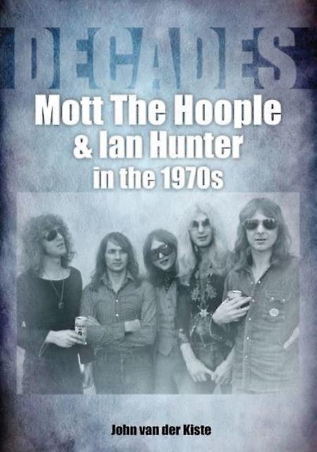 Mott The Hoople And Ian Hunter In The 1970s Decades by John van der Kiste Paperback