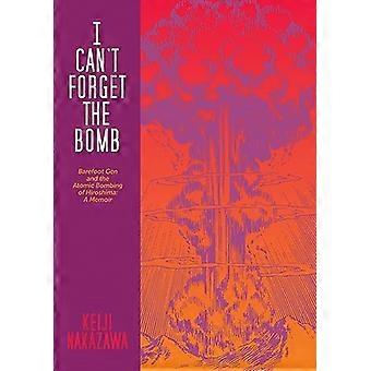 I Can't Forget the Bomb: Barefoot Gen and the Atomic Bombing of Hiroshima: A Memoir