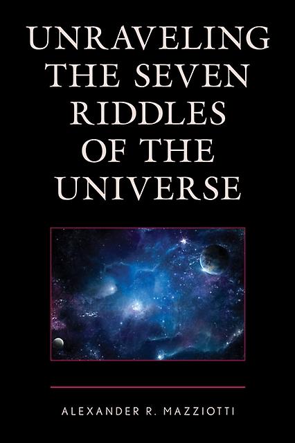 Unraveling The Seven Riddles Of The Universe by Alexander R. Mazziotti Paperback Book