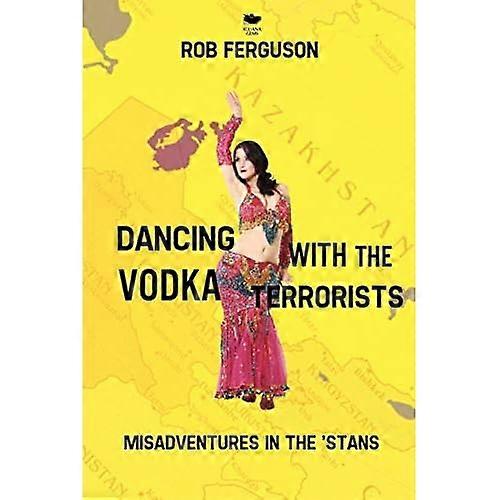 Dancing with the Vodka Terrorists: Misadventures in the 'stans