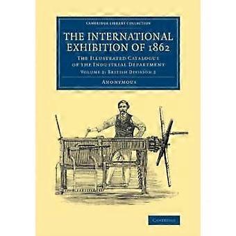 The International Exhibition Of 1862 Volume 2 British Division 2 The Illustra - Anonymous - Paperback - en Book