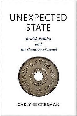 Unexpected State - British Politics and the Creation of Israel